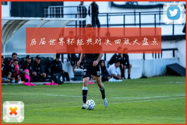 历届世界杯经典对决回放大盘点