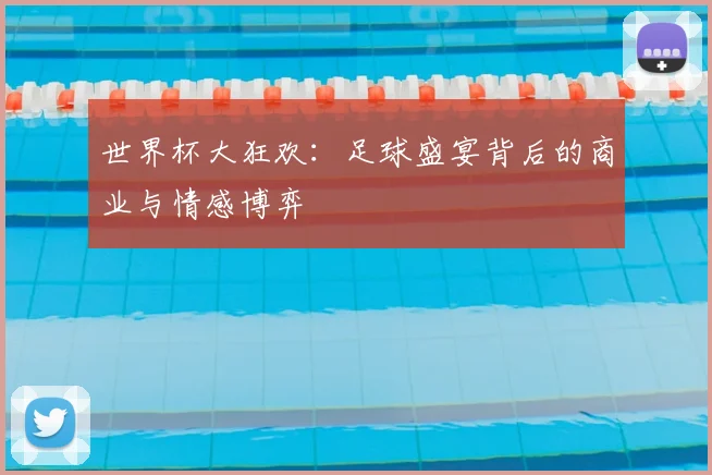 世界杯大狂欢:足球盛宴背后的商业与情感博弈