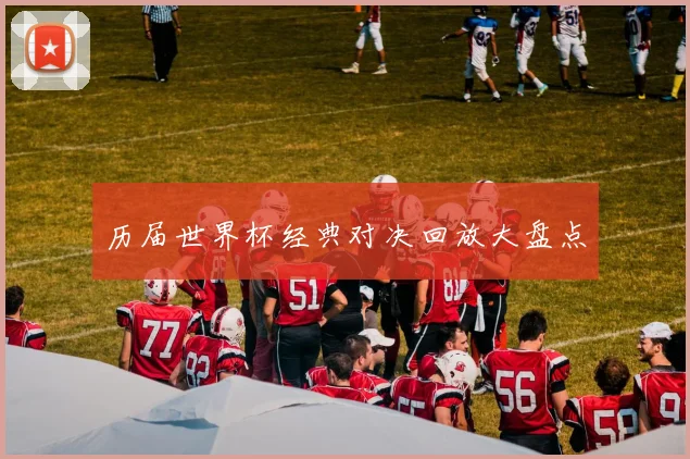 历届世界杯经典对决回放大盘点