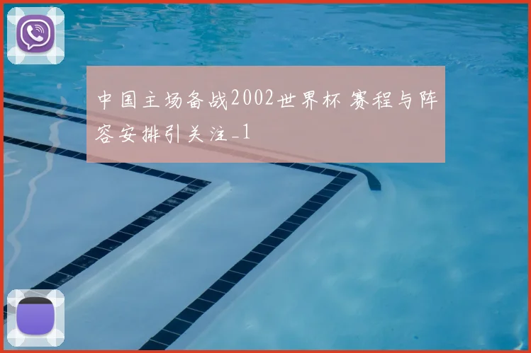 中国主场备战2002世界杯 赛程与阵容安排引关注_1