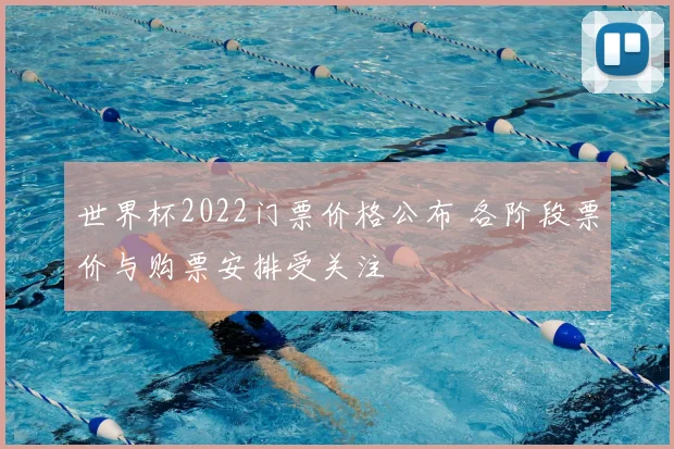 世界杯2022门票价格公布 各阶段票价与购票安排受关注