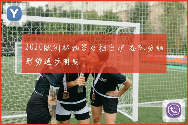 2020欧洲杯抽签分档出炉 各队分组形势逐步明朗