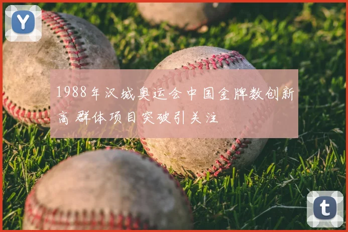 1988年汉城奥运会中国金牌数创新高 群体项目突破引关注