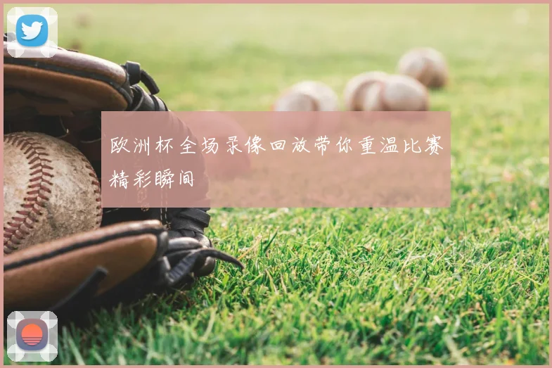 欧洲杯全场录像回放带你重温比赛精彩瞬间
