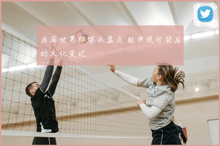 历届世界杯球衣盘点 经典设计背后的文化变迁