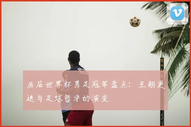 历届世界杯男足冠军盘点:王朝更迭与足球哲学的演变