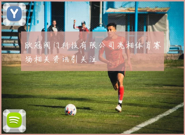 欧冠阀门科技有限公司亮相体育赛场相关资讯引关注
