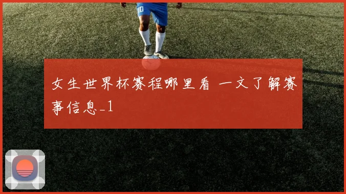 女生世界杯赛程哪里看 一文了解赛事信息_1