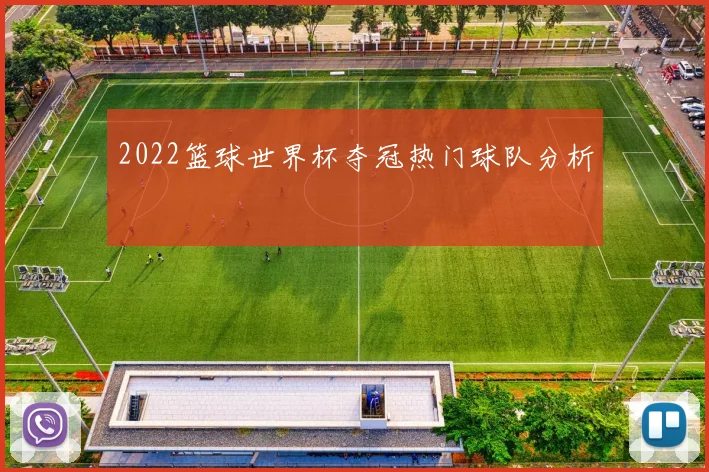 2022篮球世界杯夺冠热门球队分析