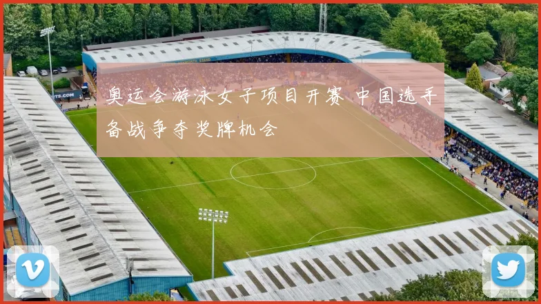 奥运会游泳女子项目开赛 中国选手备战争夺奖牌机会
