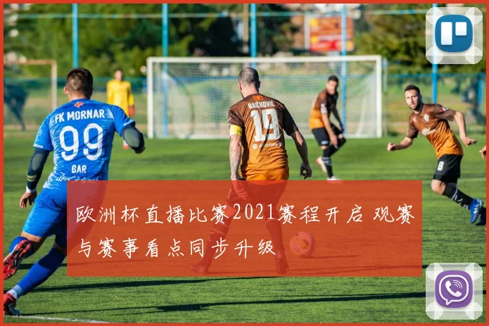 欧洲杯直播比赛2021赛程开启 观赛与赛事看点同步升级