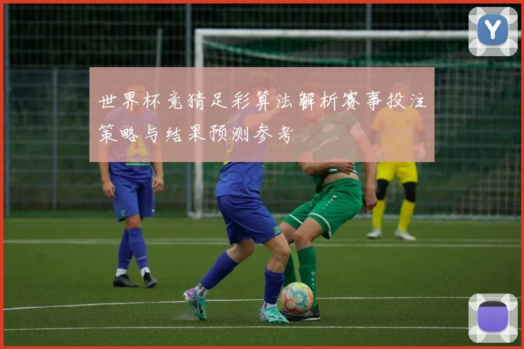 世界杯竞猜足彩算法解析赛事投注策略与结果预测参考
