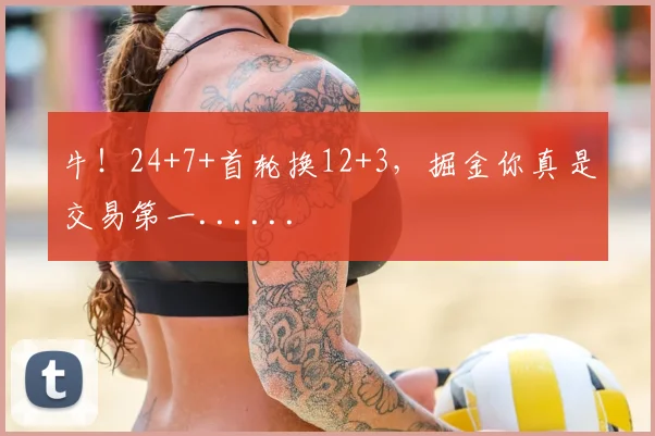 牛!24+7+首轮换12+3,掘金你真是交易第一......
