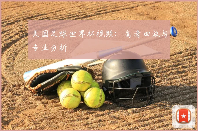 美国足球世界杯视频:高清回放与专业分析