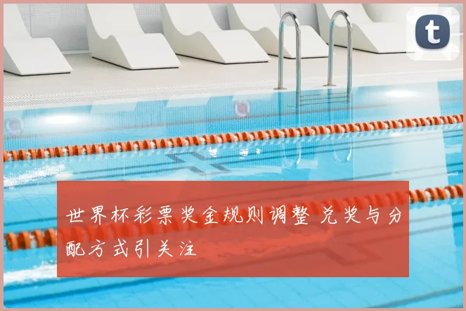 世界杯彩票奖金规则调整 兑奖与分配方式引关注