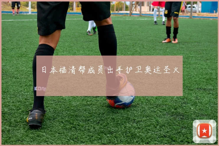 日本福清帮成员出手护卫奥运圣火