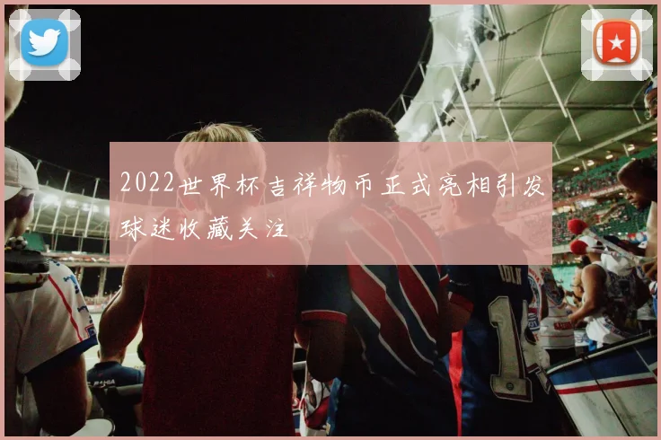 2022世界杯吉祥物币正式亮相引发球迷收藏关注