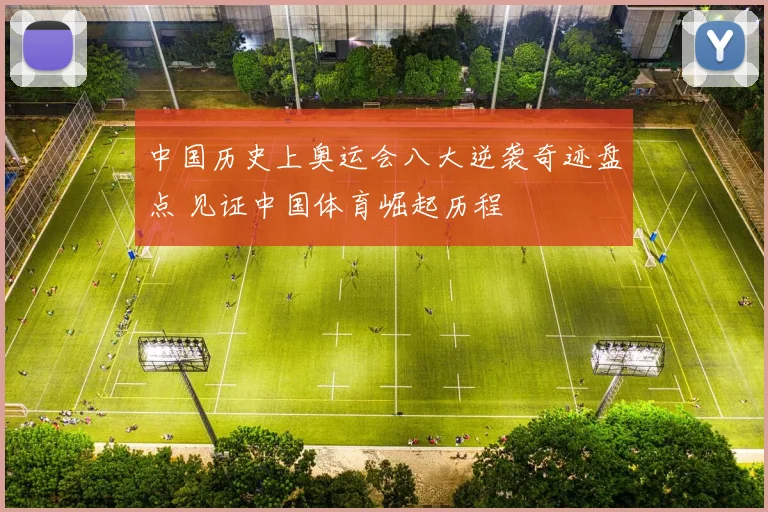 中国历史上奥运会八大逆袭奇迹盘点 见证中国体育崛起历程