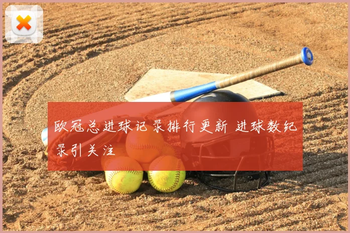 欧冠总进球记录排行更新 进球数纪录引关注