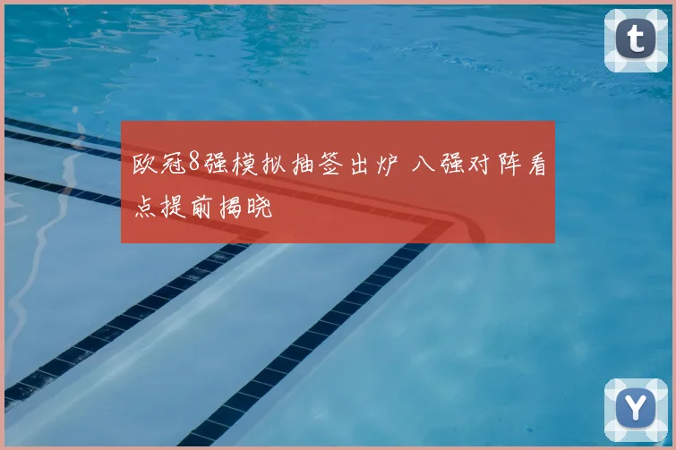 欧冠8强模拟抽签出炉 八强对阵看点提前揭晓