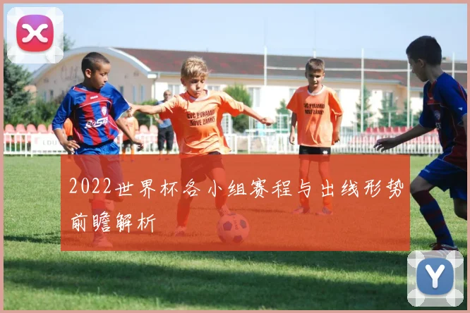 2022世界杯各小组赛程与出线形势前瞻解析