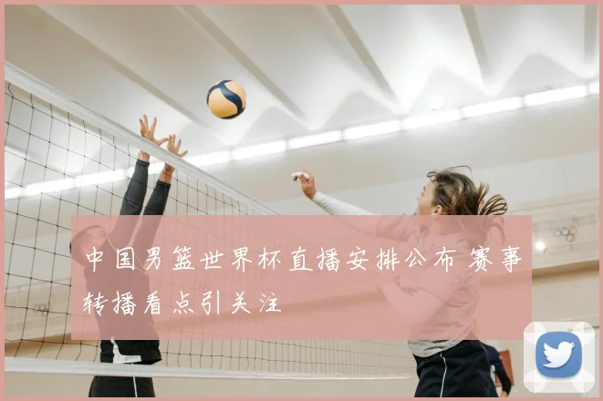 中国男篮世界杯直播安排公布 赛事转播看点引关注