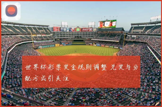 世界杯彩票奖金规则调整 兑奖与分配方式引关注