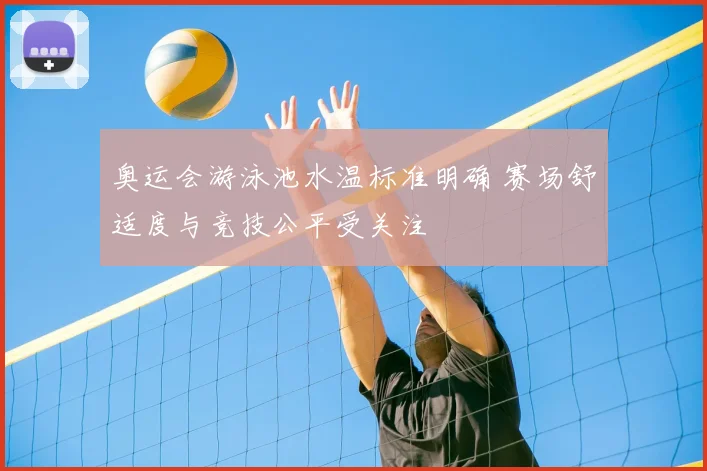 奥运会游泳池水温标准明确 赛场舒适度与竞技公平受关注