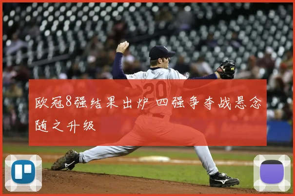 欧冠8强结果出炉 四强争夺战悬念随之升级