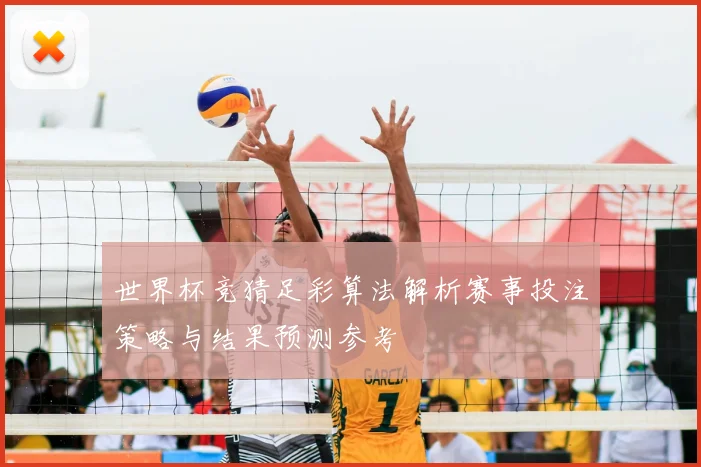 世界杯竞猜足彩算法解析赛事投注策略与结果预测参考