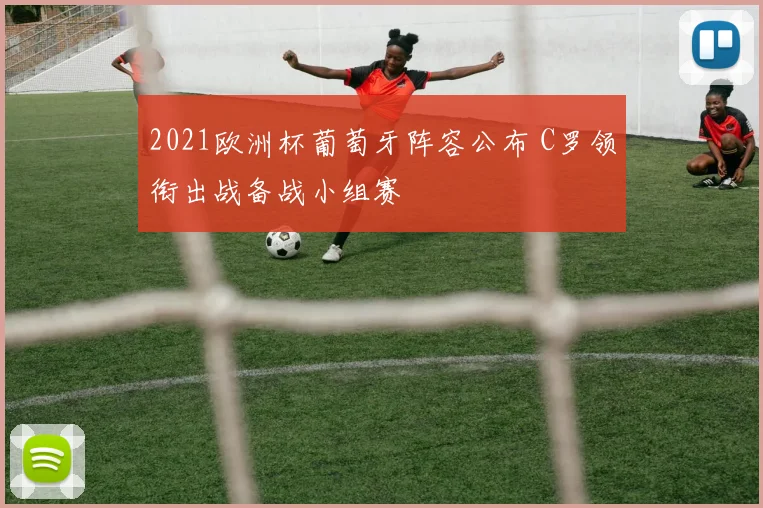 2021欧洲杯葡萄牙阵容公布 C罗领衔出战备战小组赛