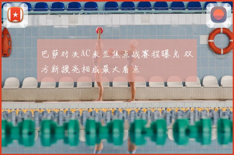 巴萨对决AC米兰焦点战赛程曝光 双方新援亮相成最大看点