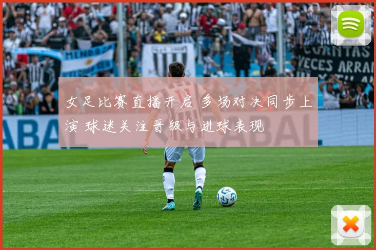 女足比赛直播开启 多场对决同步上演 球迷关注晋级与进球表现