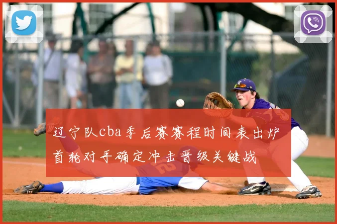 辽宁队cba季后赛赛程时间表出炉 首轮对手确定冲击晋级关键战