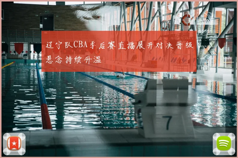 辽宁队CBA季后赛直播展开对决晋级悬念持续升温