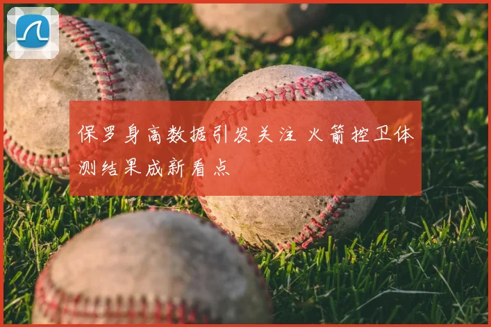 保罗身高数据引发关注 火箭控卫体测结果成新看点