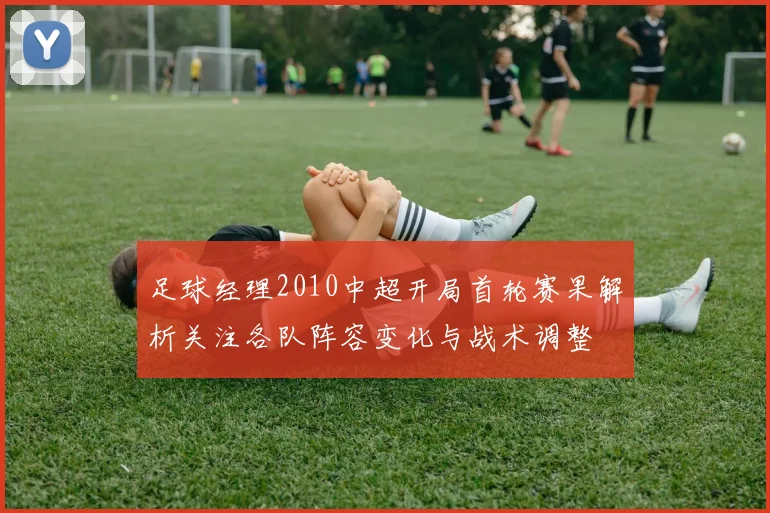 足球经理2010中超开局首轮赛果解析关注各队阵容变化与战术调整