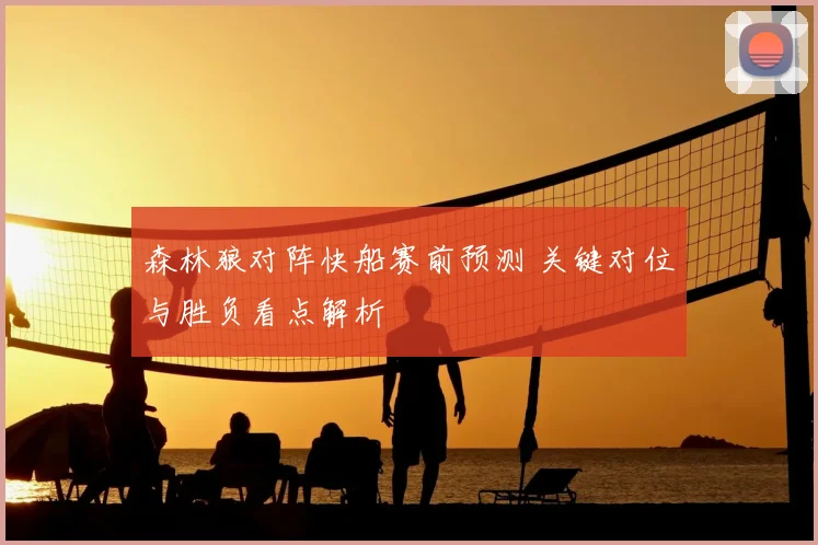 森林狼对阵快船赛前预测 关键对位与胜负看点解析