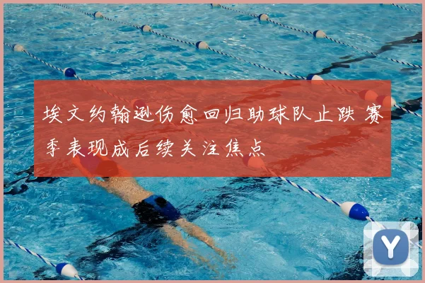 埃文约翰逊伤愈回归助球队止跌 赛季表现成后续关注焦点