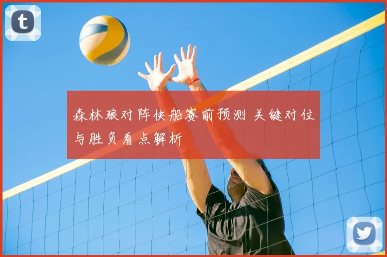 森林狼对阵快船赛前预测 关键对位与胜负看点解析