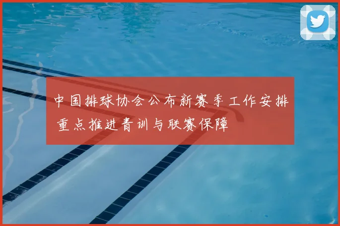 中国排球协会公布新赛季工作安排 重点推进青训与联赛保障
