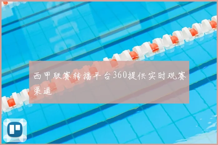 西甲联赛转播平台360提供实时观赛渠道