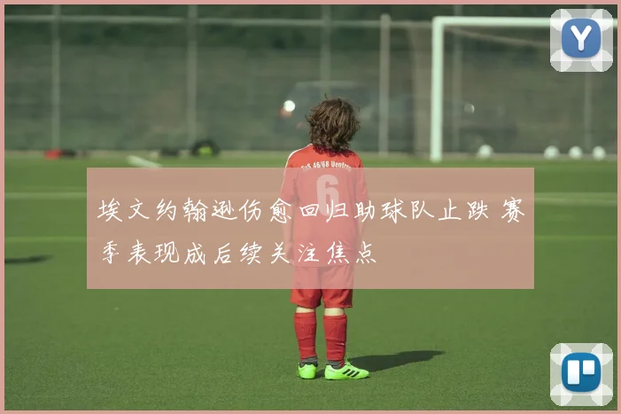 埃文约翰逊伤愈回归助球队止跌 赛季表现成后续关注焦点