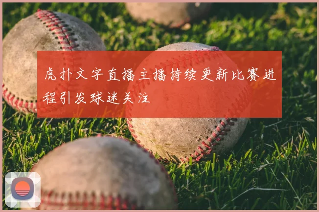 虎扑文字直播主播持续更新比赛进程引发球迷关注