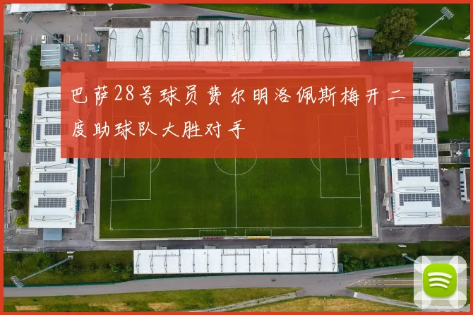 巴萨28号球员费尔明洛佩斯梅开二度助球队大胜对手