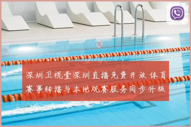 深圳卫视壹深圳直播免费开放 体育赛事转播与本地观赛服务同步升级