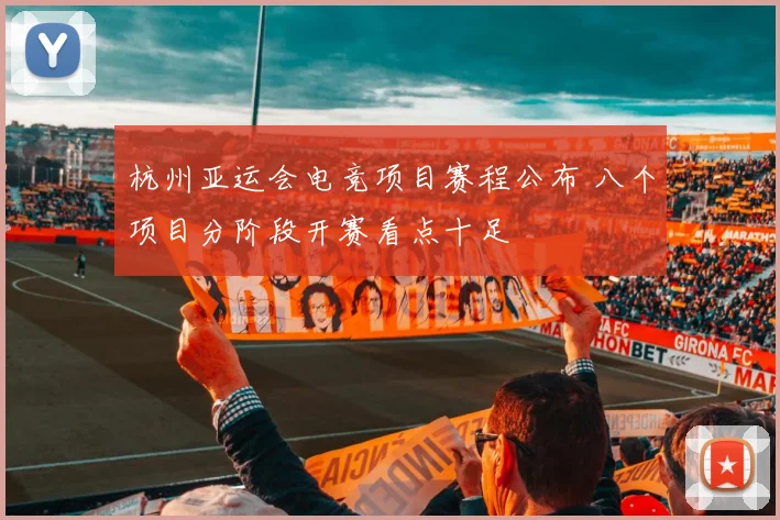 杭州亚运会电竞项目赛程公布 八个项目分阶段开赛看点十足