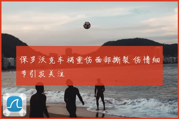 保罗沃克车祸重伤面部撕裂 伤情细节引发关注