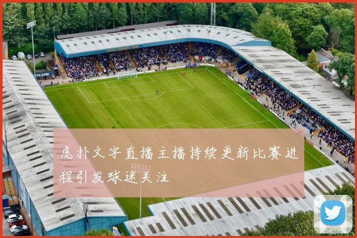 虎扑文字直播主播持续更新比赛进程引发球迷关注