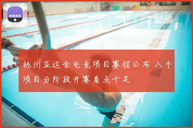 杭州亚运会电竞项目赛程公布 八个项目分阶段开赛看点十足